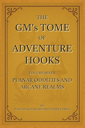 Book cover for “The GM’s Tome of Adventure Hooks: Volume Seven – Planar Oddities and Arcane Realms,” featuring a gold-toned parchment background with ornate fantasy framing and serif text.